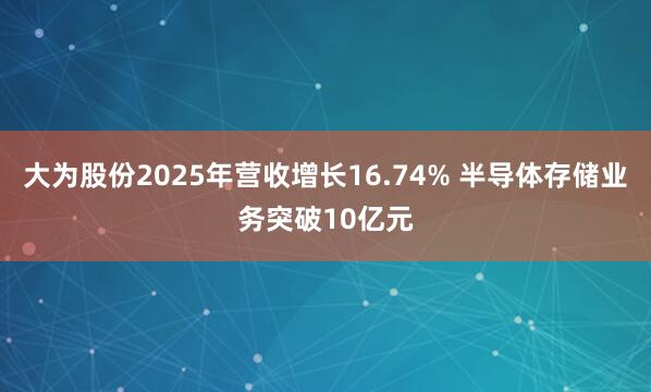 大为股份2025年营收增长16.74% 半导体存储业务突破10亿元