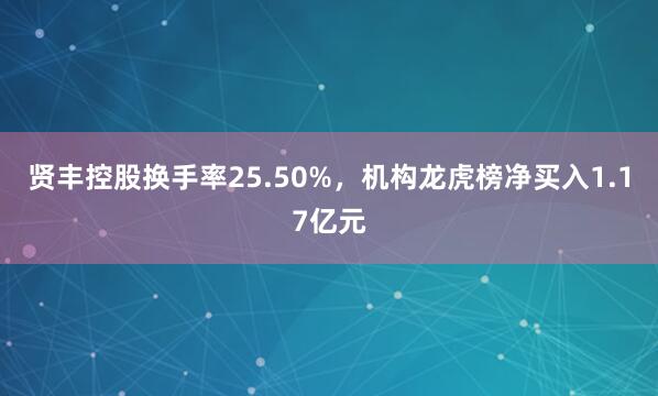 贤丰控股换手率25.50%，机构龙虎榜净买入1.17亿元