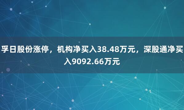 孚日股份涨停，机构净买入38.48万元，深股通净买入9092.66万元