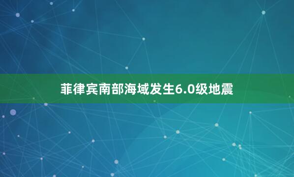 菲律宾南部海域发生6.0级地震