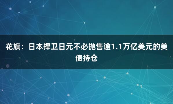 花旗：日本捍卫日元不必抛售逾1.1万亿美元的美债持仓