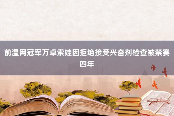 前温网冠军万卓索娃因拒绝接受兴奋剂检查被禁赛四年