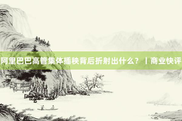 阿里巴巴高管集体插秧背后折射出什么？丨商业快评