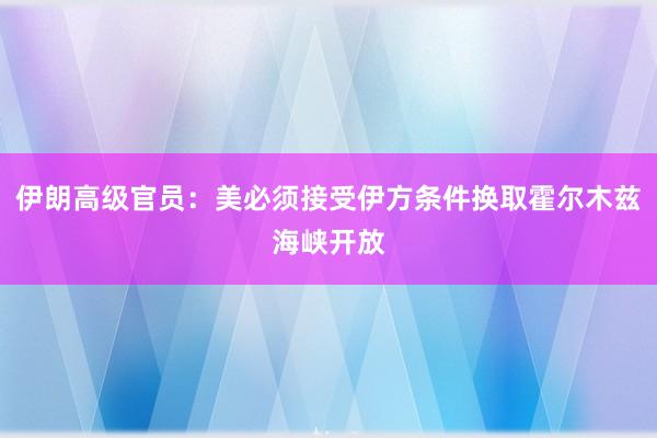 伊朗高级官员：美必须接受伊方条件换取霍尔木兹海峡开放