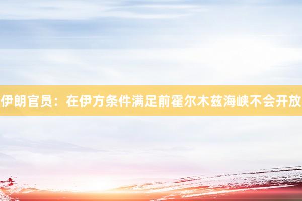 伊朗官员：在伊方条件满足前霍尔木兹海峡不会开放