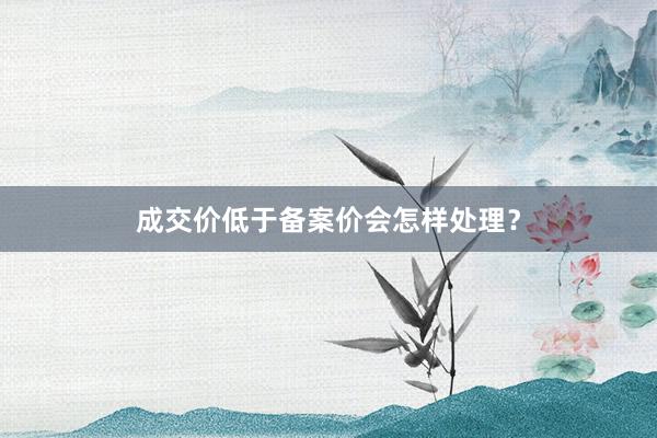 成交价低于备案价会怎样处理？
