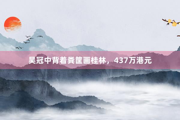 吴冠中背着粪筐画桂林，437万港元