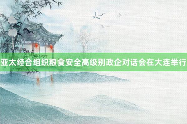 亚太经合组织粮食安全高级别政企对话会在大连举行