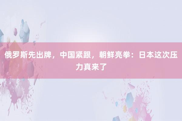俄罗斯先出牌，中国紧跟，朝鲜亮拳：日本这次压力真来了