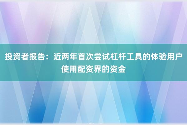 投资者报告：近两年首次尝试杠杆工具的体验用户使用配资界的资金