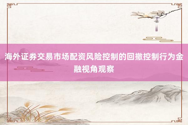 海外证券交易市场配资风险控制的回撤控制行为金融视角观察