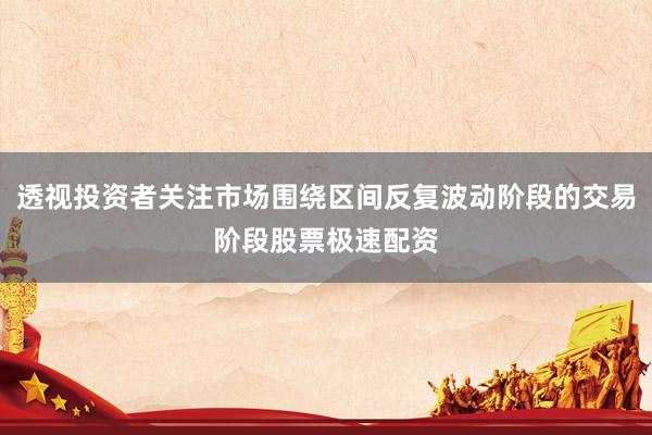 透视投资者关注市场围绕区间反复波动阶段的交易阶段股票极速配资