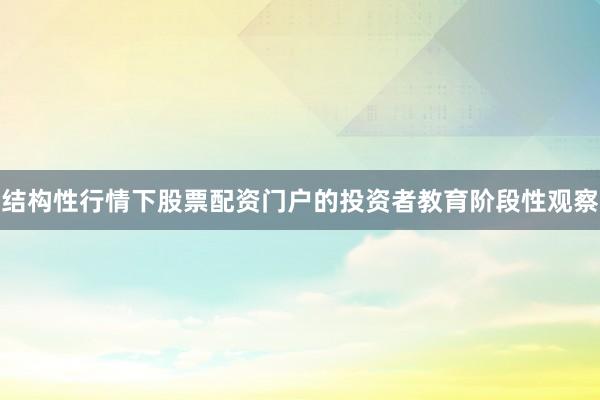 结构性行情下股票配资门户的投资者教育阶段性观察