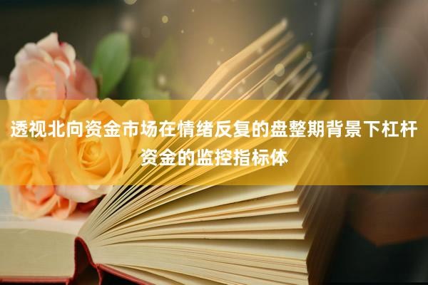 透视北向资金市场在情绪反复的盘整期背景下杠杆资金的监控指标体