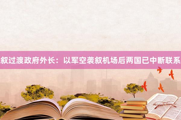 叙过渡政府外长:以军空袭叙机场后两国已中断联系