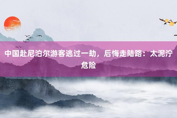 中国赴尼泊尔游客逃过一劫，后悔走陆路：太泥泞危险