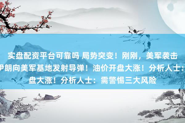 实盘配资平台可靠吗 局势突变!刚刚,美军袭击伊朗南部岛屿,伊朗向美军基地发射导弹!油价开盘大涨!分析人士:需警惕三大风险