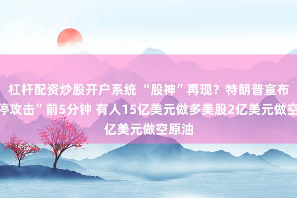 杠杆配资炒股开户系统 “股神”再现？特朗普宣布“暂停攻击”前5分钟 有人15亿美元做多美股2亿美元做空原油