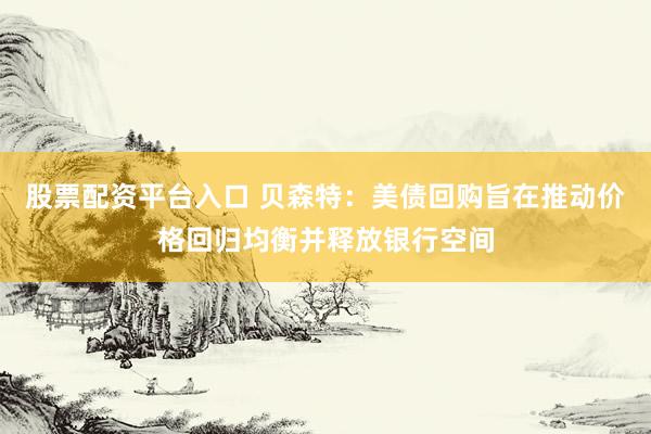 股票配资平台入口 贝森特：美债回购旨在推动价格回归均衡并释放银行空间