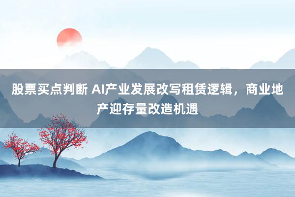 股票买点判断 AI产业发展改写租赁逻辑，商业地产迎存量改造机遇