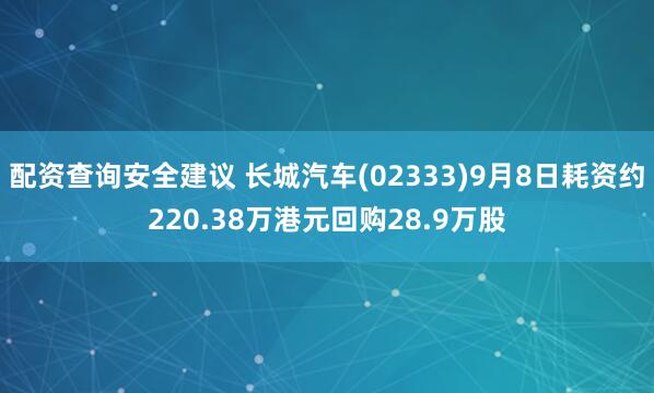 配资查询安全建议 长城汽车(02333)9月8日耗资约220.38万港元回购28.9万股