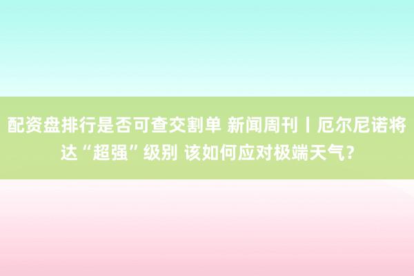 配资盘排行是否可查交割单 新闻周刊丨厄尔尼诺将达“超强”级别 该如何应对极端天气？