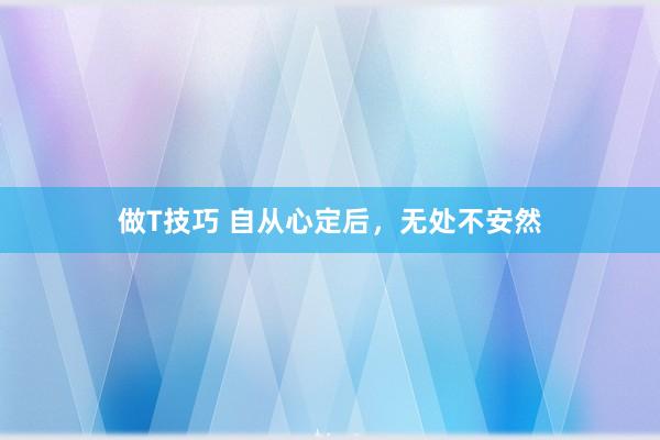 做T技巧 自从心定后，无处不安然