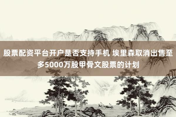 股票配资平台开户是否支持手机 埃里森取消出售至多5000万股甲骨文股票的计划
