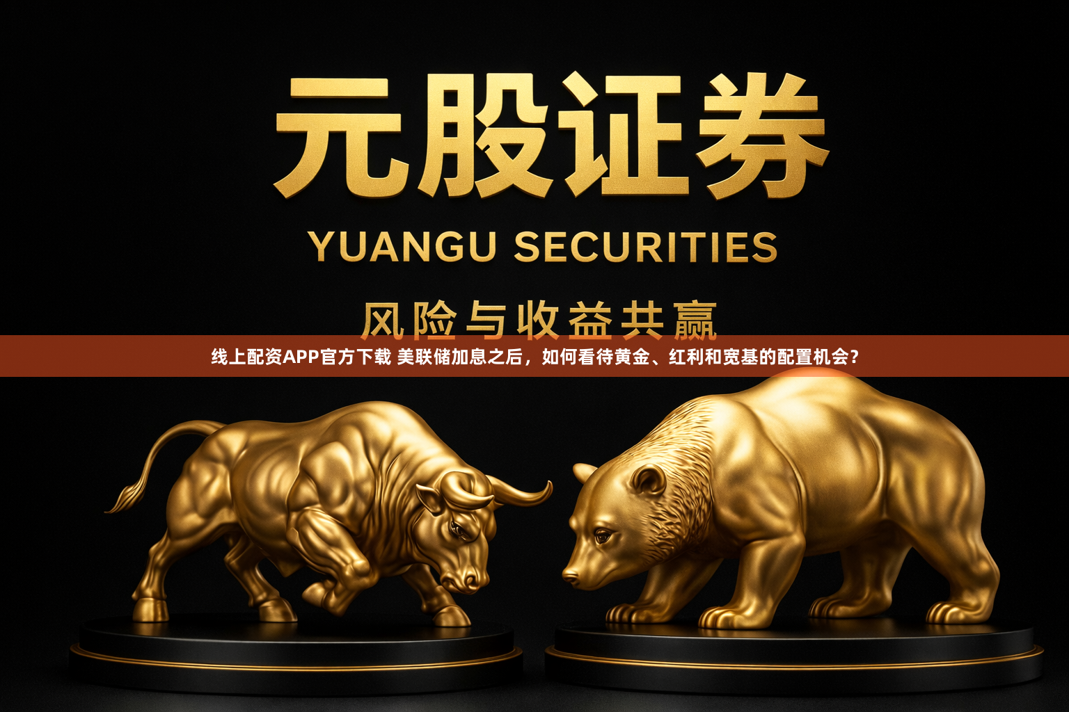 线上配资APP官方下载 美联储加息之后，如何看待黄金、红利和宽基的配置机会？