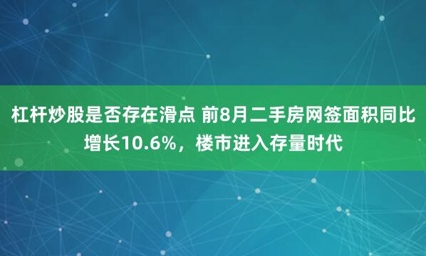 杠杆炒股是否存在滑点 前8月二手房网签面积同比增长10.6%，楼市进入存量时代