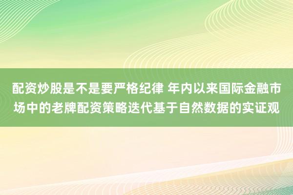 配资炒股是不是要严格纪律 年内以来国际金融市场中的老牌配资策略迭代基于自然数据的实证观