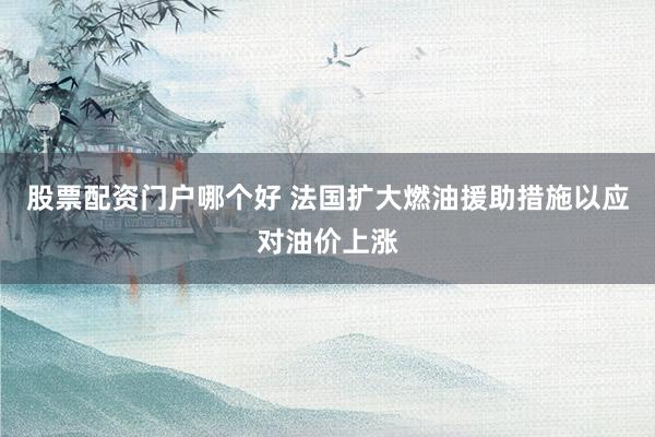 股票配资门户哪个好 法国扩大燃油援助措施以应对油价上涨