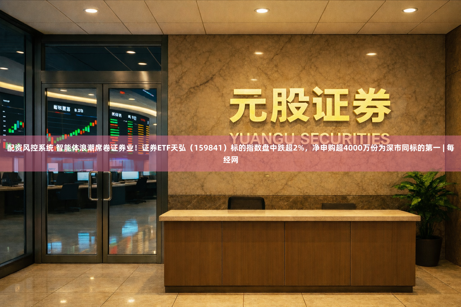 配资风控系统 智能体浪潮席卷证券业！证券ETF天弘（159841）标的指数盘中跌超2%，净申购超4000万份为深市同标的第一 | 每经网