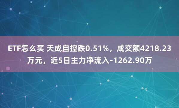 ETF怎么买 天成自控跌0.51%，成交额4218.23万元，近5日主力净流入-1262.90万