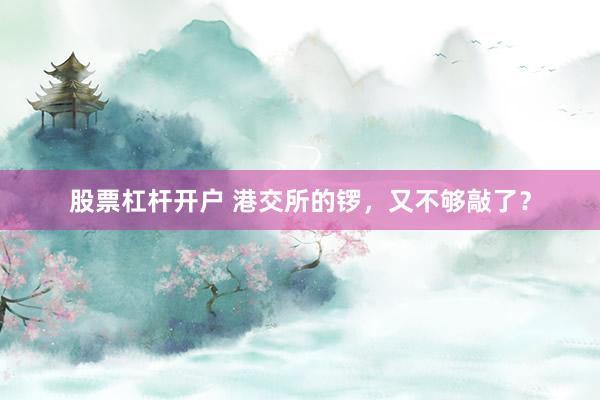 股票杠杆开户 港交所的锣，又不够敲了？