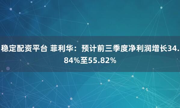 稳定配资平台 菲利华:预计前三季度净利润增长34.84%至55.82%
