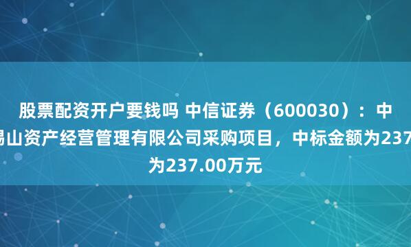 股票配资开户要钱吗 中信证券(600030):中标无锡锡山资产经营管理有限公司采购项目,中标金额为237.00万元