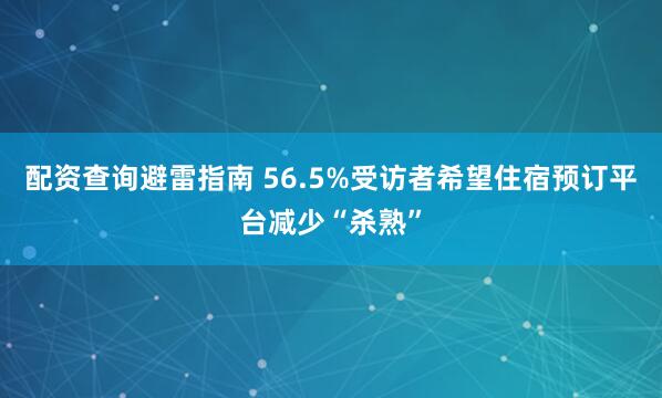 配资查询避雷指南 56.5%受访者希望住宿预订平台减少“杀熟”
