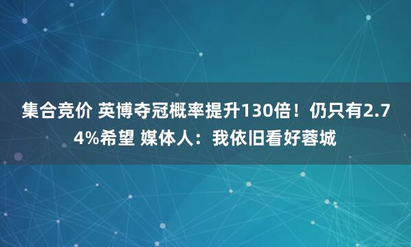 集合竞价 英博夺冠概率提升130倍！仍只有2.74%希望 媒体人：我依旧看好蓉城