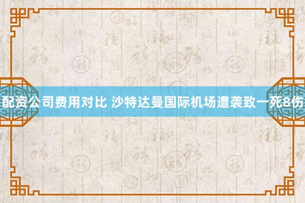 配资公司费用对比 沙特达曼国际机场遭袭致一死8伤
